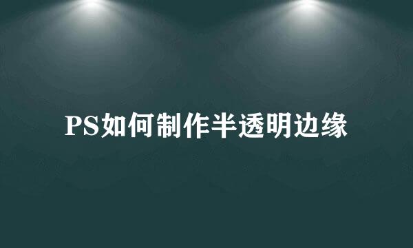 PS如何制作半透明边缘