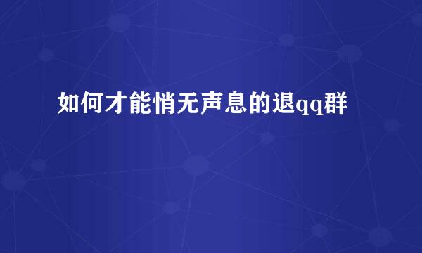如何才能悄无声息的退qq群