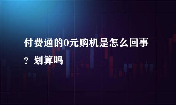 付费通的0元购机是怎么回事？划算吗