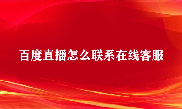 百度直播怎么联系在线客服