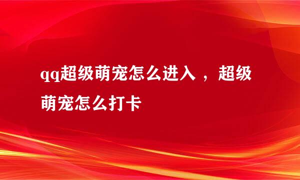qq超级萌宠怎么进入 ，超级萌宠怎么打卡