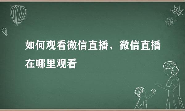 如何观看微信直播，微信直播在哪里观看