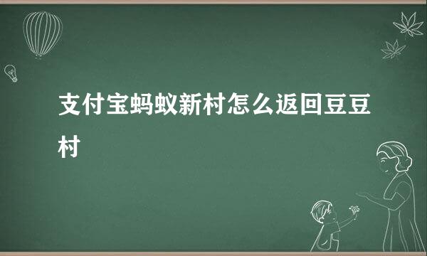 支付宝蚂蚁新村怎么返回豆豆村