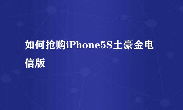 如何抢购iPhone5S土豪金电信版