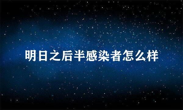 明日之后半感染者怎么样