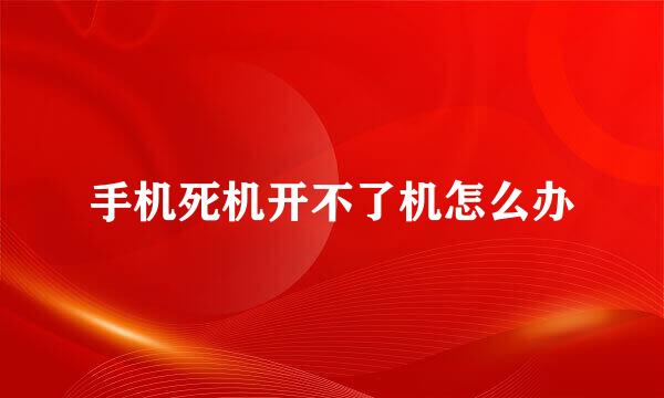 手机死机开不了机怎么办