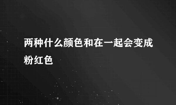 两种什么颜色和在一起会变成粉红色