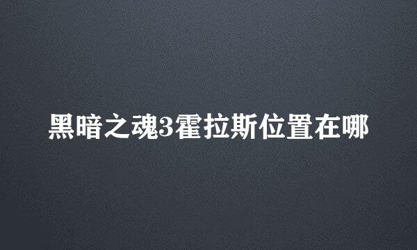 黑暗之魂3霍拉斯位置在哪