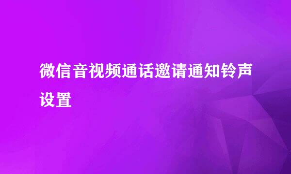 微信音视频通话邀请通知铃声设置