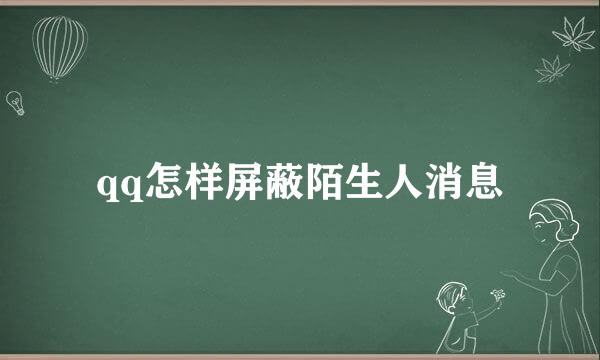 qq怎样屏蔽陌生人消息