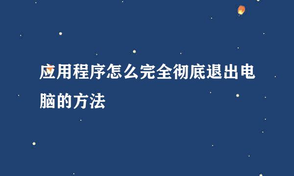 应用程序怎么完全彻底退出电脑的方法