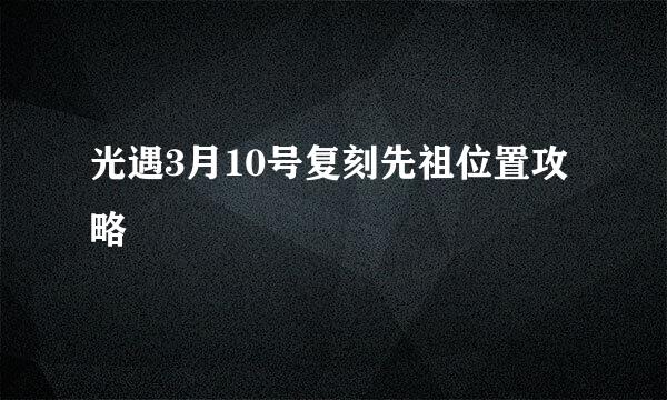 光遇3月10号复刻先祖位置攻略
