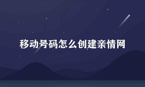 移动号码怎么创建亲情网