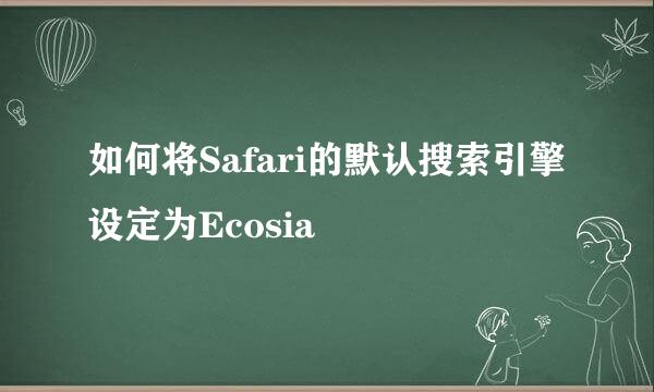 如何将Safari的默认搜索引擎设定为Ecosia