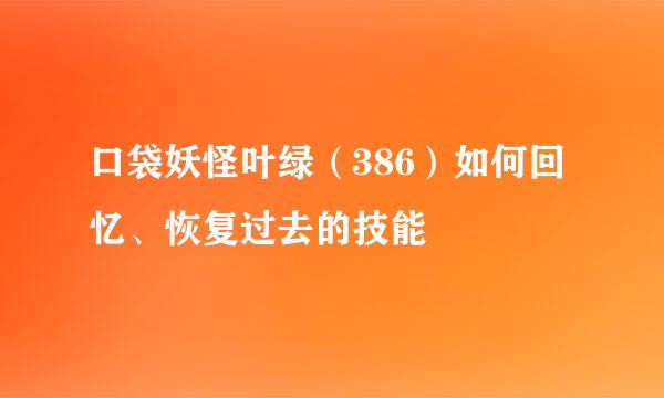 口袋妖怪叶绿（386）如何回忆、恢复过去的技能