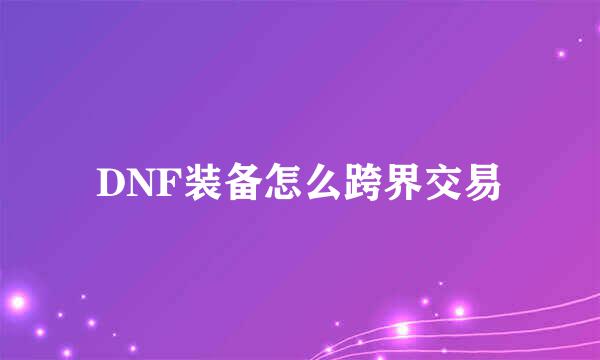 DNF装备怎么跨界交易