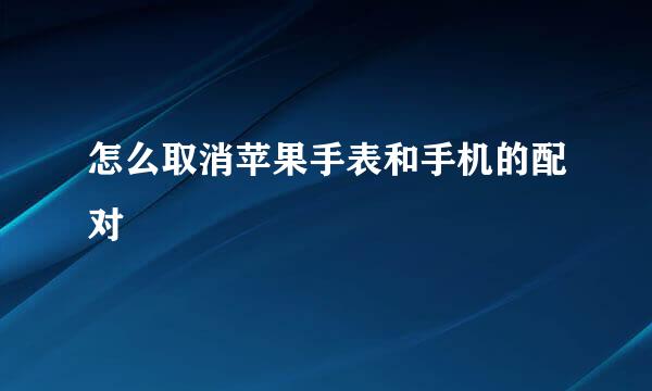 怎么取消苹果手表和手机的配对