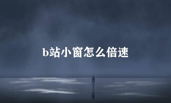 b站小窗怎么倍速