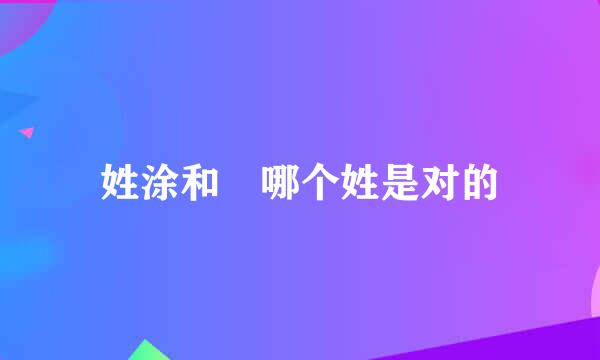 姓涂和凃哪个姓是对的