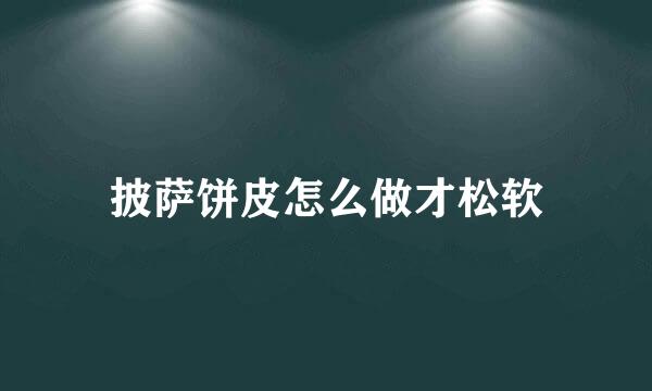 披萨饼皮怎么做才松软