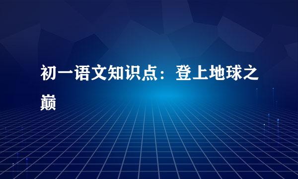 初一语文知识点：登上地球之巅