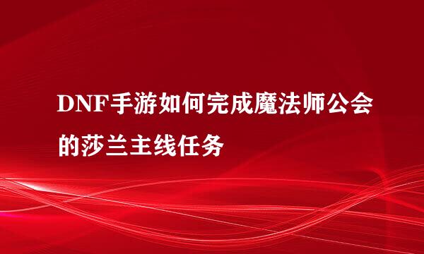 DNF手游如何完成魔法师公会的莎兰主线任务