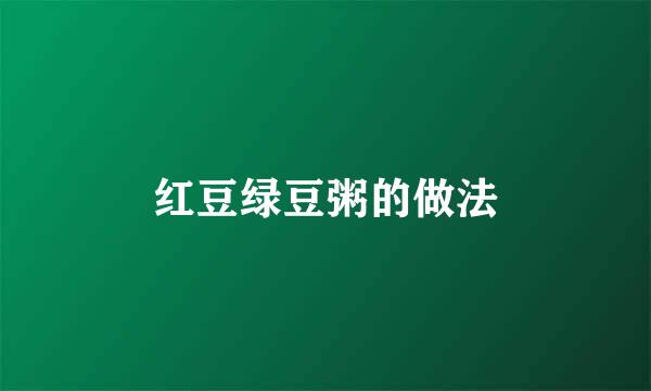 红豆绿豆粥的做法