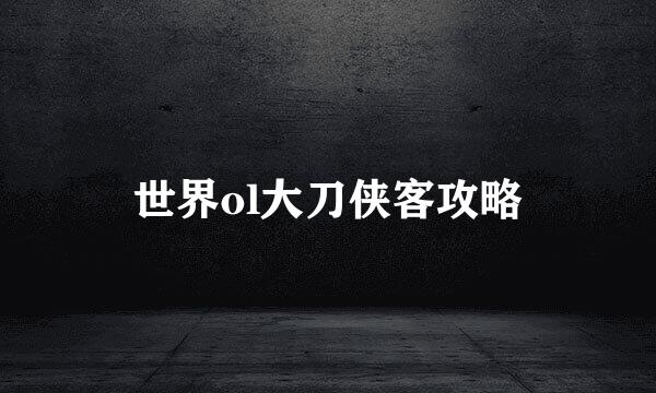 世界ol大刀侠客攻略