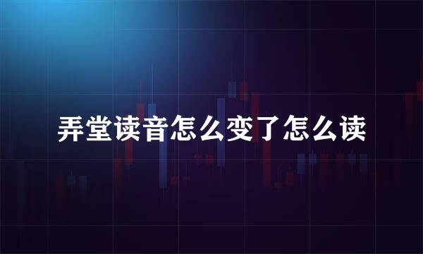 弄堂读音怎么变了怎么读