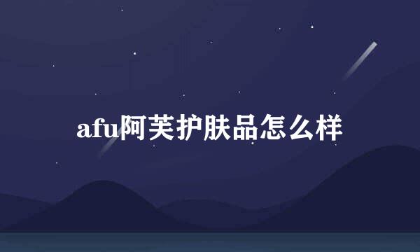afu阿芙护肤品怎么样