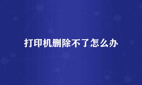 打印机删除不了怎么办