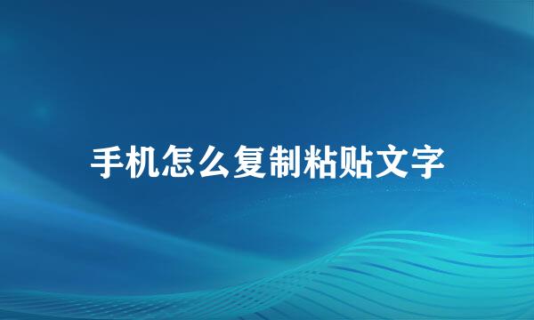 手机怎么复制粘贴文字
