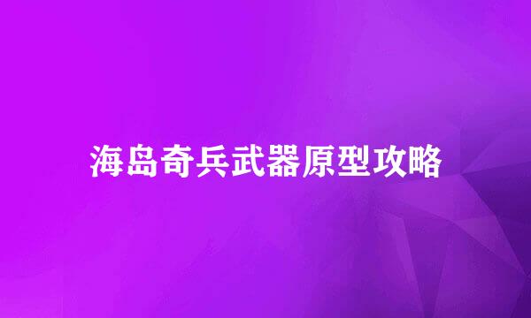 海岛奇兵武器原型攻略