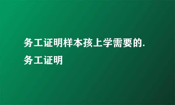 务工证明样本孩上学需要的.务工证明