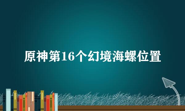 原神第16个幻境海螺位置
