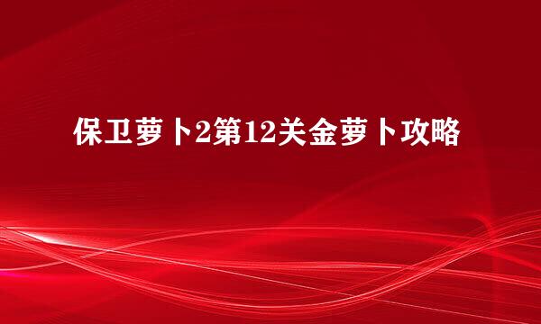 保卫萝卜2第12关金萝卜攻略