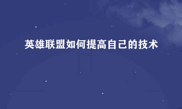 英雄联盟如何提高自己的技术