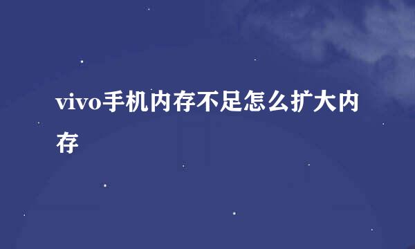 vivo手机内存不足怎么扩大内存