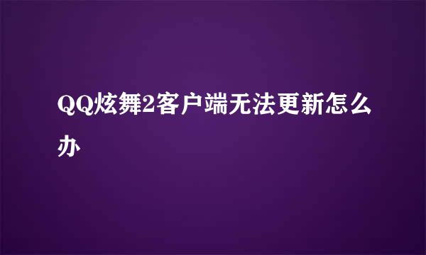 QQ炫舞2客户端无法更新怎么办