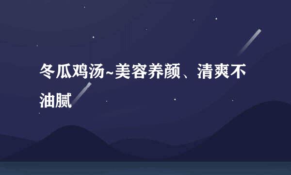冬瓜鸡汤~美容养颜、清爽不油腻