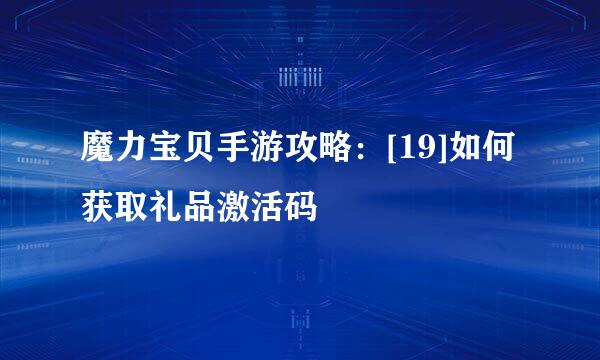 魔力宝贝手游攻略：[19]如何获取礼品激活码