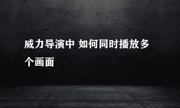威力导演中 如何同时播放多个画面