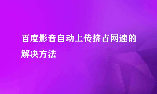 百度影音自动上传挤占网速的解决方法