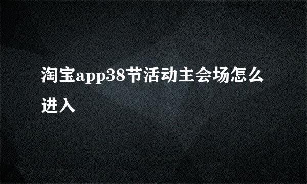淘宝app38节活动主会场怎么进入