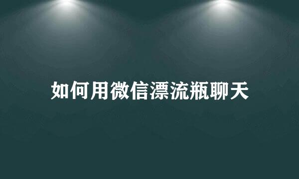 如何用微信漂流瓶聊天