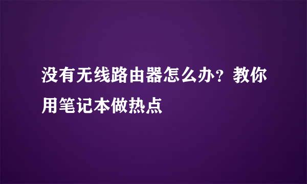 没有无线路由器怎么办？教你用笔记本做热点