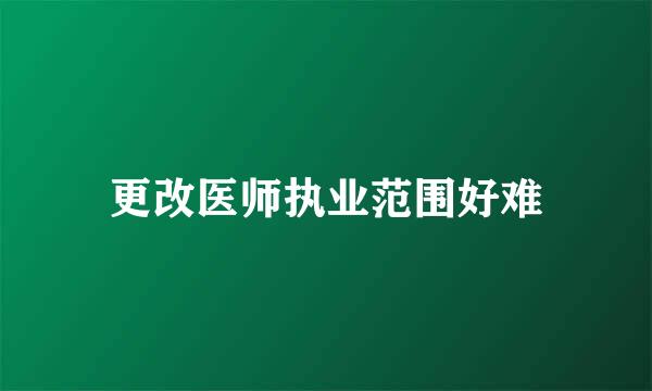 更改医师执业范围好难