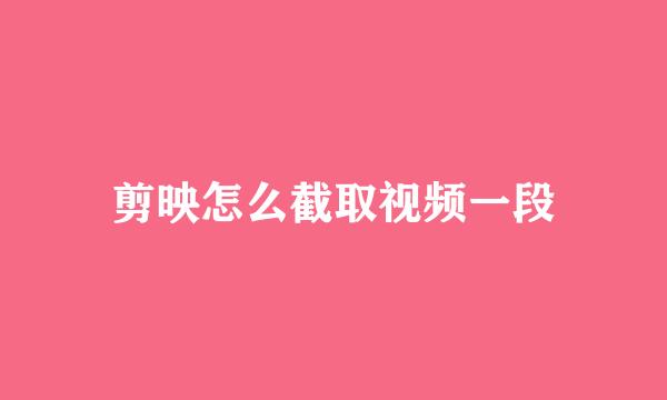 剪映怎么截取视频一段