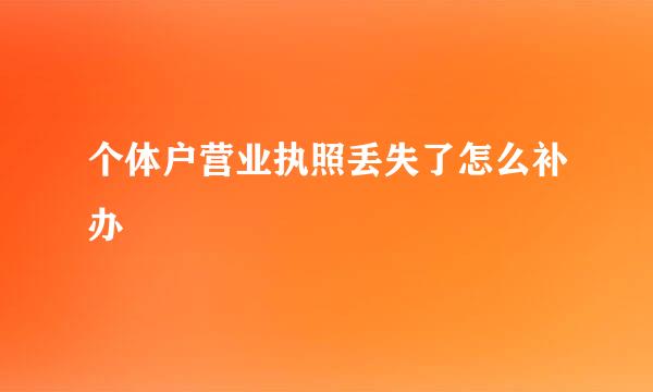 个体户营业执照丢失了怎么补办