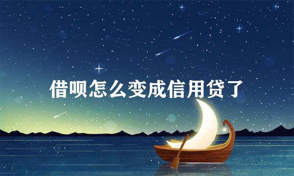 借呗怎么变成信用贷了